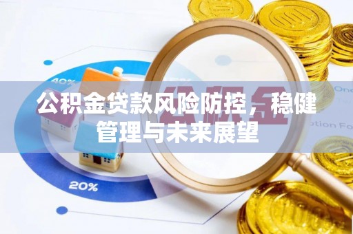 澜沧公积金贷款风险防控，稳健管理与未来展望