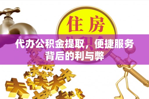 澜沧代办公积金提取，便捷服务背后的利与弊