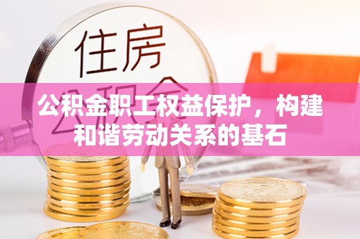 澜沧公积金职工权益保护，构建和谐劳动关系的基石