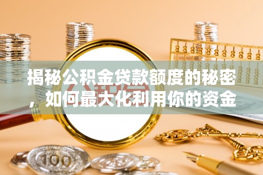澜沧揭秘公积金贷款额度的秘密，如何最大化利用你的资金