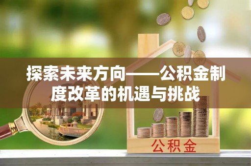 澜沧探索未来方向——公积金制度改革的机遇与挑战