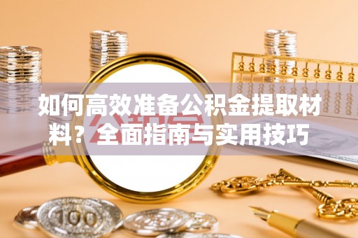 澜沧如何高效准备公积金提取材料？全面指南与实用技巧