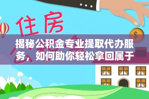 澜沧揭秘公积金专业提取代办服务，如何助你轻松拿回属于你的资金