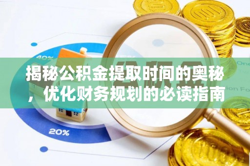 澜沧揭秘公积金提取时间的奥秘，优化财务规划的必读指南