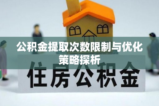 澜沧公积金提取次数限制与优化策略探析