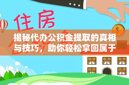 澜沧揭秘代办公积金提取的真相与技巧，助你轻松拿回属于你的钱