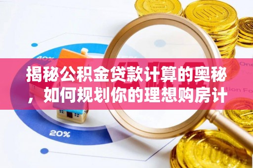 澜沧揭秘公积金贷款计算的奥秘，如何规划你的理想购房计划