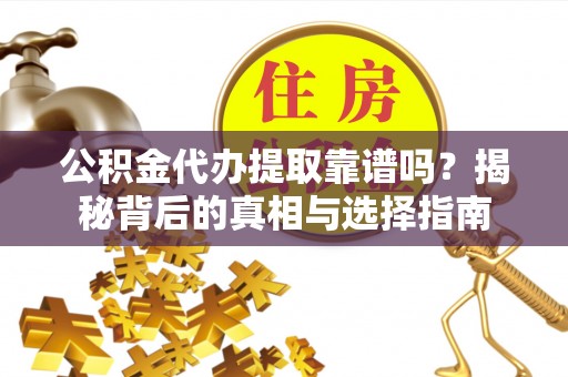 澜沧公积金代办提取靠谱吗？揭秘背后的真相与选择指南