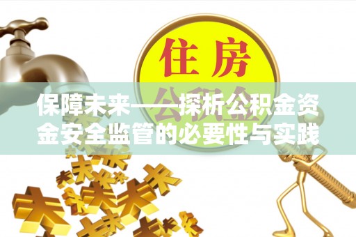 澜沧保障未来——探析公积金资金安全监管的必要性与实践路径