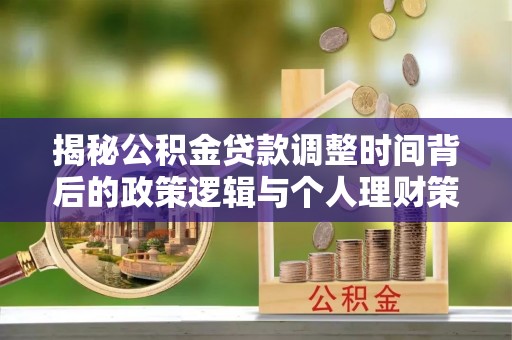澜沧揭秘公积金贷款调整时间背后的政策逻辑与个人理财策略