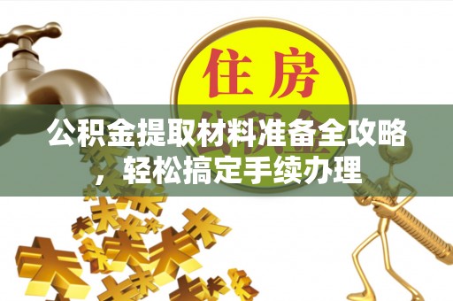 澜沧公积金提取材料准备全攻略，轻松搞定手续办理
