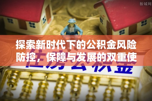 澜沧探索新时代下的公积金风险防控，保障与发展的双重使命