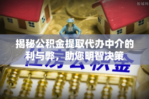 澜沧揭秘公积金提取代办中介的利与弊，助您明智决策