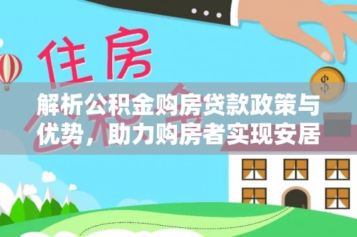 澜沧解析公积金购房贷款政策与优势，助力购房者实现安居梦想