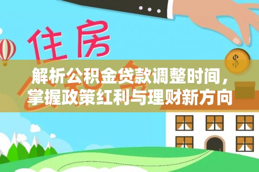澜沧解析公积金贷款调整时间，掌握政策红利与理财新方向