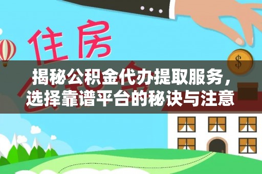 澜沧揭秘公积金代办提取服务，选择靠谱平台的秘诀与注意事项