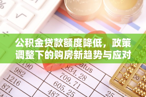 澜沧公积金贷款额度降低，政策调整下的购房新趋势与应对策略