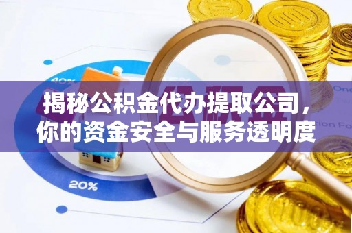 澜沧揭秘公积金代办提取公司，你的资金安全与服务透明度指南