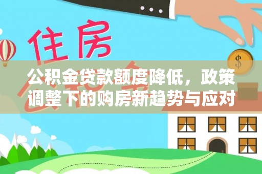 澜沧公积金贷款额度降低，政策调整下的购房新趋势与应对策略
