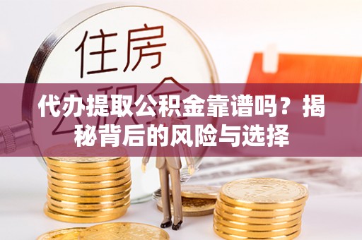 澜沧代办提取公积金靠谱吗？揭秘背后的风险与选择