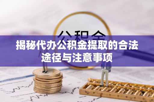 澜沧揭秘代办公积金提取的合法途径与注意事项