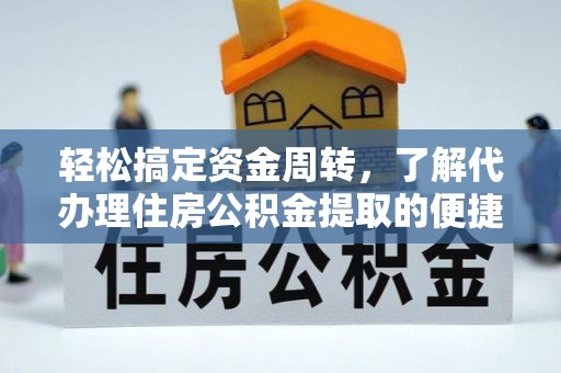 澜沧轻松搞定资金周转，了解代办理住房公积金提取的便捷之道