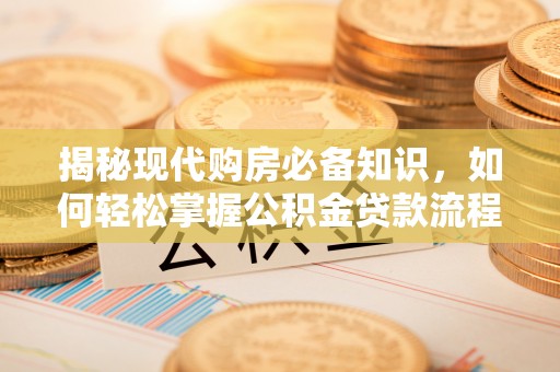 澜沧揭秘现代购房必备知识，如何轻松掌握公积金贷款流程