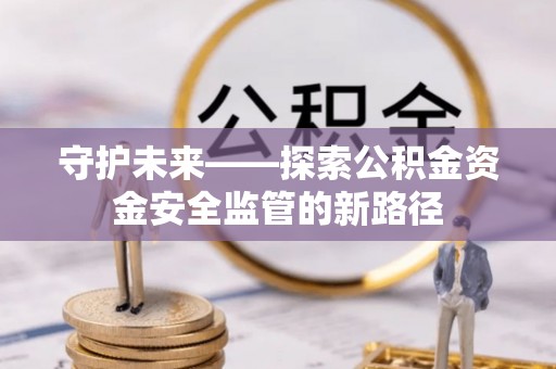 澜沧守护未来——探索公积金资金安全监管的新路径