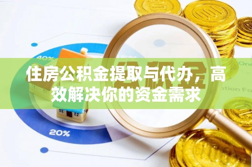 澜沧住房公积金提取与代办，高效解决你的资金需求
