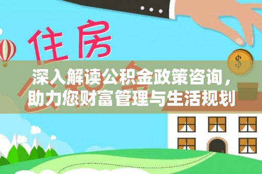 澜沧深入解读公积金政策咨询，助力您财富管理与生活规划