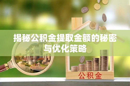 澜沧揭秘公积金提取金额的秘密与优化策略