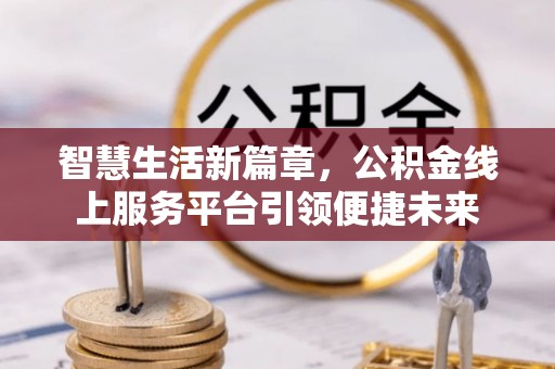 澜沧智慧生活新篇章，公积金线上服务平台引领便捷未来
