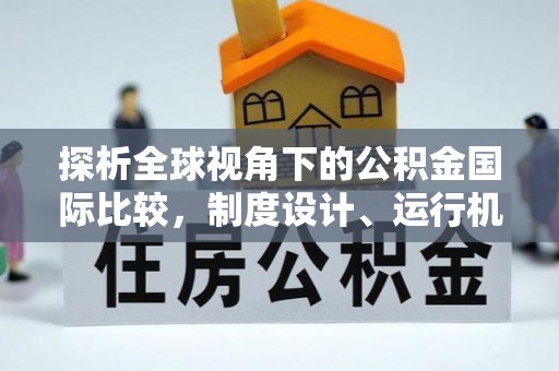 澜沧探析全球视角下的公积金国际比较，制度设计、运行机制与未来趋势