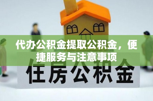 澜沧代办公积金提取公积金，便捷服务与注意事项