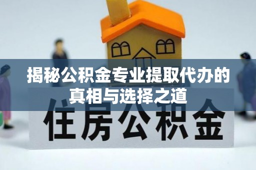 澜沧揭秘公积金专业提取代办的真相与选择之道