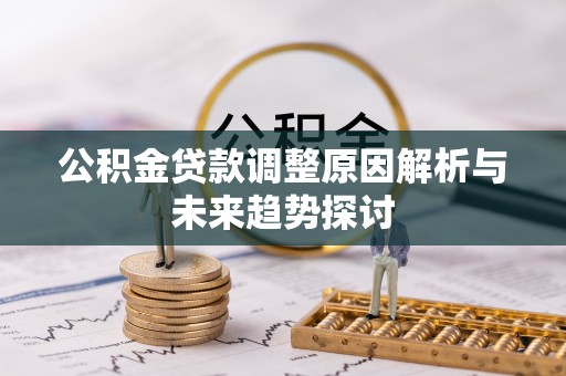 澜沧公积金贷款调整原因解析与未来趋势探讨