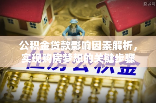澜沧公积金贷款影响因素解析，实现购房梦想的关键步骤