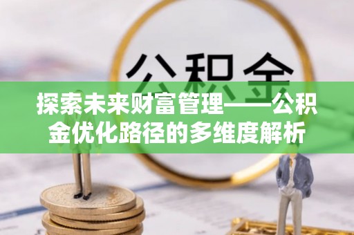 澜沧探索未来财富管理——公积金优化路径的多维度解析