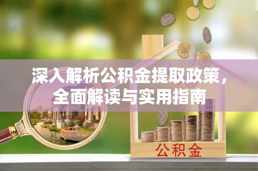 澜沧深入解析公积金提取政策，全面解读与实用指南