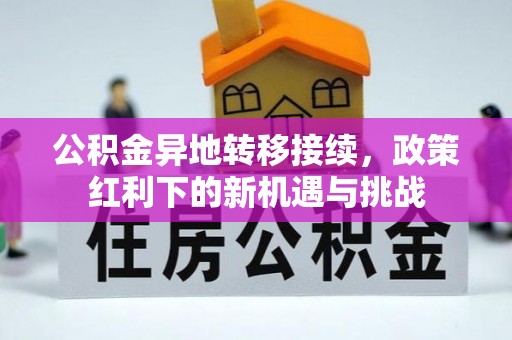 澜沧公积金异地转移接续，政策红利下的新机遇与挑战
