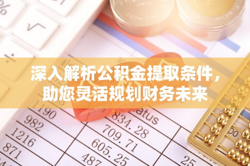 澜沧深入解析公积金提取条件，助您灵活规划财务未来