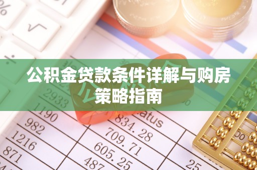 澜沧公积金贷款条件详解与购房策略指南
