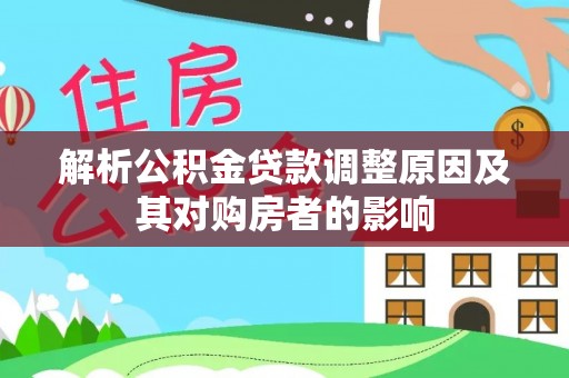 澜沧解析公积金贷款调整原因及其对购房者的影响