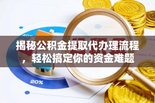 澜沧揭秘公积金提取代办理流程，轻松搞定你的资金难题