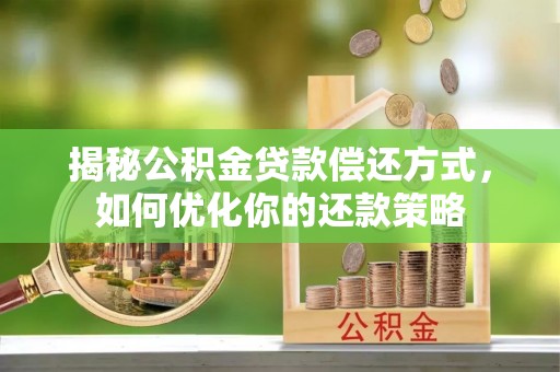 澜沧揭秘公积金贷款偿还方式，如何优化你的还款策略