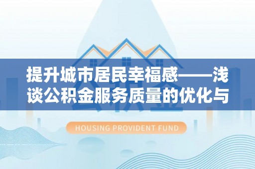 澜沧提升城市居民幸福感——浅谈公积金服务质量的优化与未来