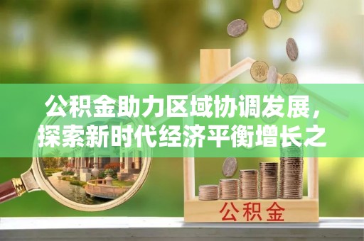 澜沧公积金助力区域协调发展，探索新时代经济平衡增长之道