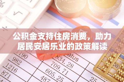澜沧公积金支持住房消费，助力居民安居乐业的政策解读