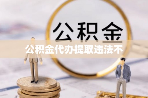 澜沧公积金代办提取违法不
