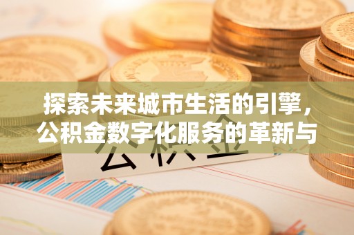 澜沧探索未来城市生活的引擎，公积金数字化服务的革新与实践